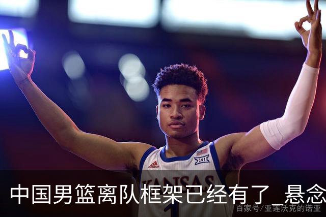中国男篮离队框架已经有了 悬念将保持到最后